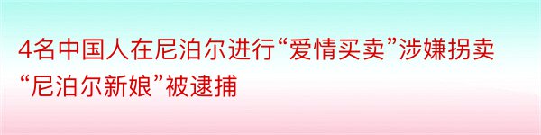 4名中国人在尼泊尔进行“爱情买卖”涉嫌拐卖“尼泊尔新娘”被逮捕