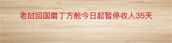 老挝回国磨丁方舱今日起暂停收人35天