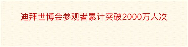 迪拜世博会参观者累计突破2000万人次