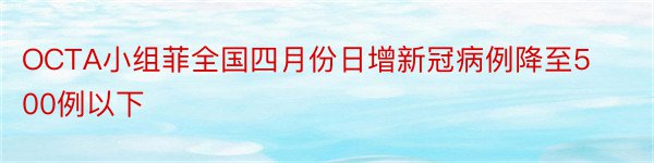 OCTA小组菲全国四月份日增新冠病例降至500例以下