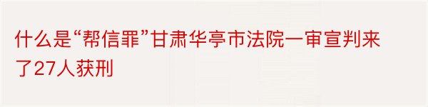 什么是“帮信罪”甘肃华亭市法院一审宣判来了27人获刑