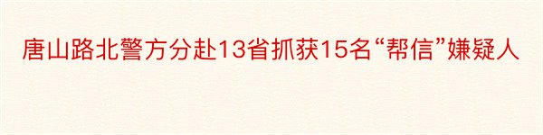 唐山路北警方分赴13省抓获15名“帮信”嫌疑人