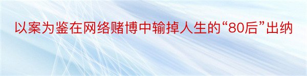 以案为鉴在网络赌博中输掉人生的“80后”出纳