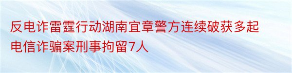 反电诈雷霆行动湖南宜章警方连续破获多起电信诈骗案刑事拘留7人