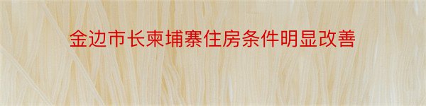 金边市长柬埔寨住房条件明显改善