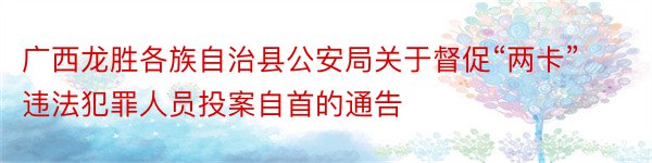 广西龙胜各族自治县公安局关于督促“两卡”违法犯罪人员投案自首的通告