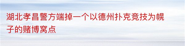 湖北孝昌警方端掉一个以德州扑克竞技为幌子的赌博窝点