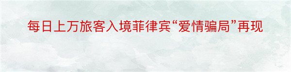 每日上万旅客入境菲律宾“爱情骗局”再现