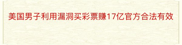 美国男子利用漏洞买彩票赚17亿官方合法有效