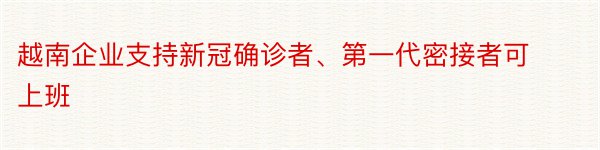 越南企业支持新冠确诊者、第一代密接者可上班