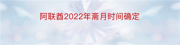 阿联酋2022年斋月时间确定