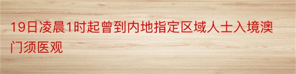 19日凌晨1时起曾到内地指定区域人士入境澳门须医观