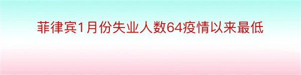 菲律宾1月份失业人数64疫情以来最低