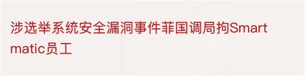 涉选举系统安全漏洞事件菲国调局拘Smartmatic员工