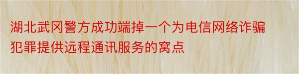 湖北武冈警方成功端掉一个为电信网络诈骗犯罪提供远程通讯服务的窝点