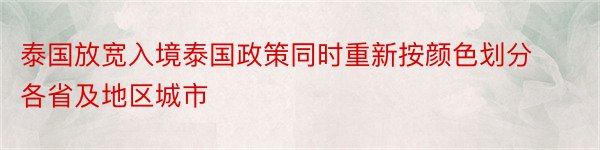 泰国放宽入境泰国政策同时重新按颜色划分各省及地区城市