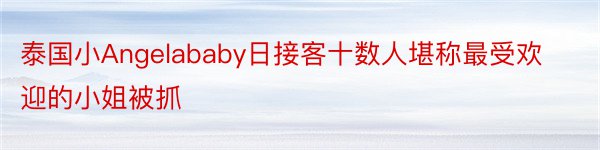 泰国小Angelababy日接客十数人堪称最受欢迎的小姐被抓