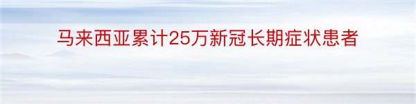 马来西亚累计25万新冠长期症状患者