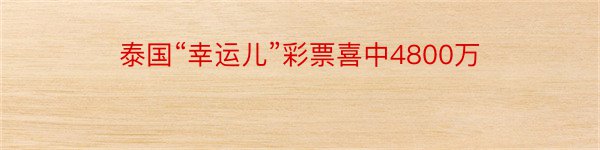 泰国“幸运儿”彩票喜中4800万