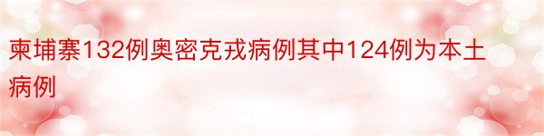 柬埔寨132例奥密克戎病例其中124例为本土病例