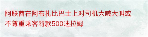 阿联酋在阿布扎比巴士上对司机大喊大叫或不尊重乘客罚款500迪拉姆