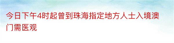 今日下午4时起曾到珠海指定地方人士入境澳门需医观