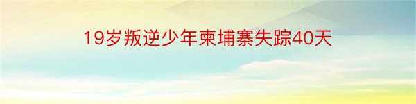 19岁叛逆少年柬埔寨失踪40天