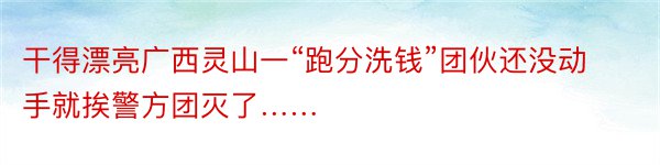 干得漂亮广西灵山一“跑分洗钱”团伙还没动手就挨警方团灭了……