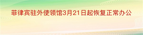 菲律宾驻外使领馆3月21日起恢复正常办公