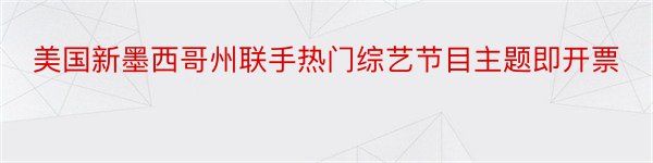 美国新墨西哥州联手热门综艺节目主题即开票