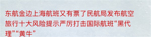 东航金边上海航班又有票了民航局发布航空旅行十大风险提示严厉打击国际航班“黑代理”“黄牛”