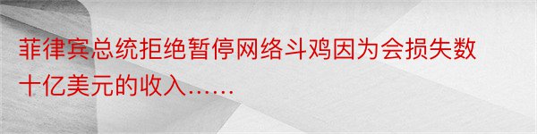 菲律宾总统拒绝暂停网络斗鸡因为会损失数十亿美元的收入……