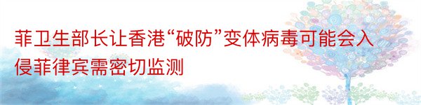 菲卫生部长让香港“破防”变体病毒可能会入侵菲律宾需密切监测