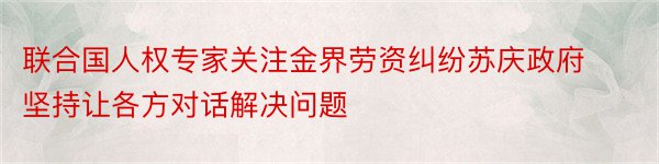 联合国人权专家关注金界劳资纠纷苏庆政府坚持让各方对话解决问题