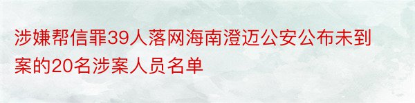 涉嫌帮信罪39人落网海南澄迈公安公布未到案的20名涉案人员名单