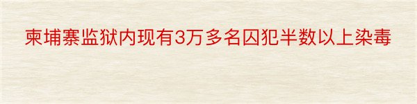 柬埔寨监狱内现有3万多名囚犯半数以上染毒