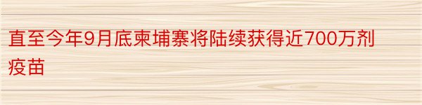 直至今年9月底柬埔寨将陆续获得近700万剂疫苗