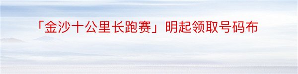 「金沙十公里长跑赛」明起领取号码布