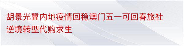 胡景光冀内地疫情回稳澳门五一可回春旅社逆境转型代购求生