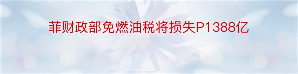 菲财政部免燃油税将损失P1388亿