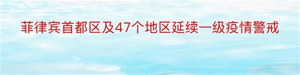 菲律宾首都区及47个地区延续一级疫情警戒