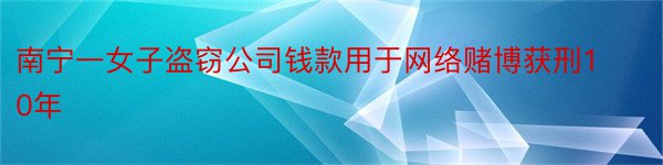 南宁一女子盗窃公司钱款用于网络赌博获刑10年