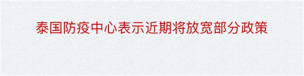 泰国防疫中心表示近期将放宽部分政策