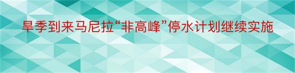 旱季到来马尼拉“非高峰”停水计划继续实施