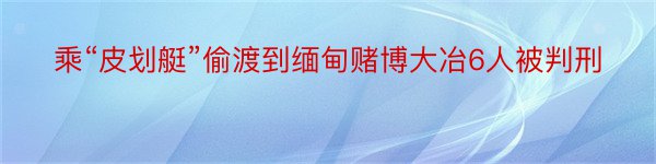 乘“皮划艇”偷渡到缅甸赌博大冶6人被判刑