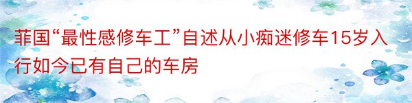 菲国“最性感修车工”自述从小痴迷修车15岁入行如今已有自己的车房