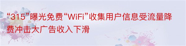 “315”曝光免费“WiFi”收集用户信息受流量降费冲击大广告收入下滑