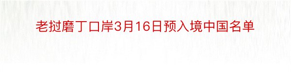 老挝磨丁口岸3月16日预入境中国名单