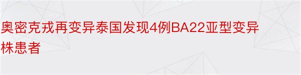 奥密克戎再变异泰国发现4例BA22亚型变异株患者