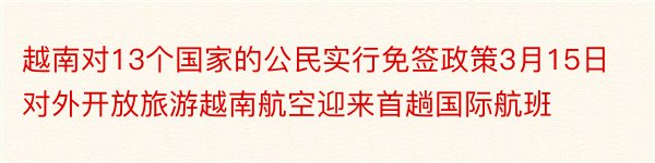 越南对13个国家的公民实行免签政策3月15日对外开放旅游越南航空迎来首趟国际航班